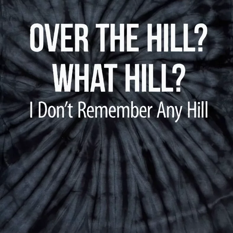 Over The Hill What Hill I DonT Remember Any Hill Tie-Dye T-Shirt