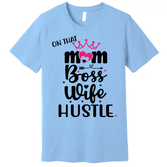 On That Mom Boss Wife Hustle Cool Gift Wife Mom Boss Mompreneur Cute Gift Premium T-Shirt