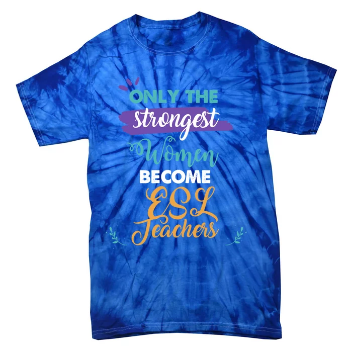 Only The Strongest Become Esl Teachers Gift Great Gift Tie-Dye T-Shirt