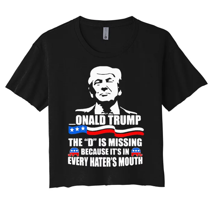 Onald Trump The D Is Missing ItS In Every HaterS Mouth Women's Crop Top Tee