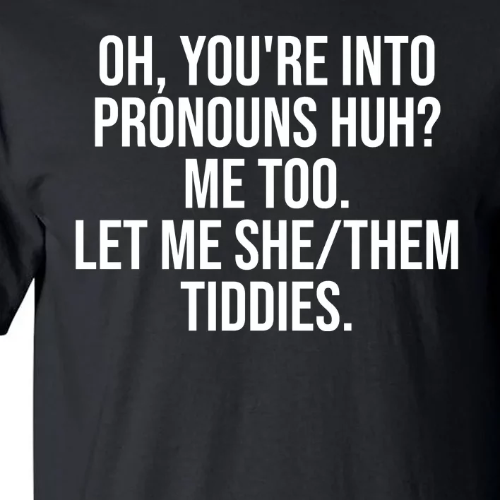 Oh Youre Into Pronouns Huh Me Too Let Me She Them Tiddies Funny Tall T-Shirt