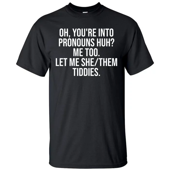 Oh Youre Into Pronouns Huh Me Too Let Me She Them Tiddies Funny Tall T-Shirt