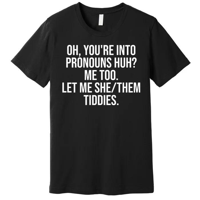 Oh Youre Into Pronouns Huh Me Too Let Me She Them Tiddies Funny Premium T-Shirt