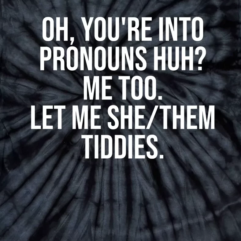 Oh Youre Into Pronouns Huh Me Too Let Me She Them Tiddies Funny Tie-Dye T-Shirt