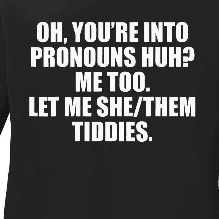 Oh YouRe Into Pronouns Huh Me Too Let Me Shethem Tiddies Ladies Long Sleeve Shirt