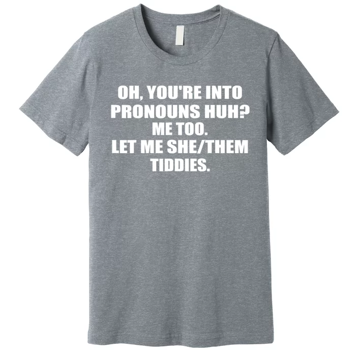 Oh You're Into Pronouns Huh? Me Too Let Me She/Them Tiddies Premium T-Shirt