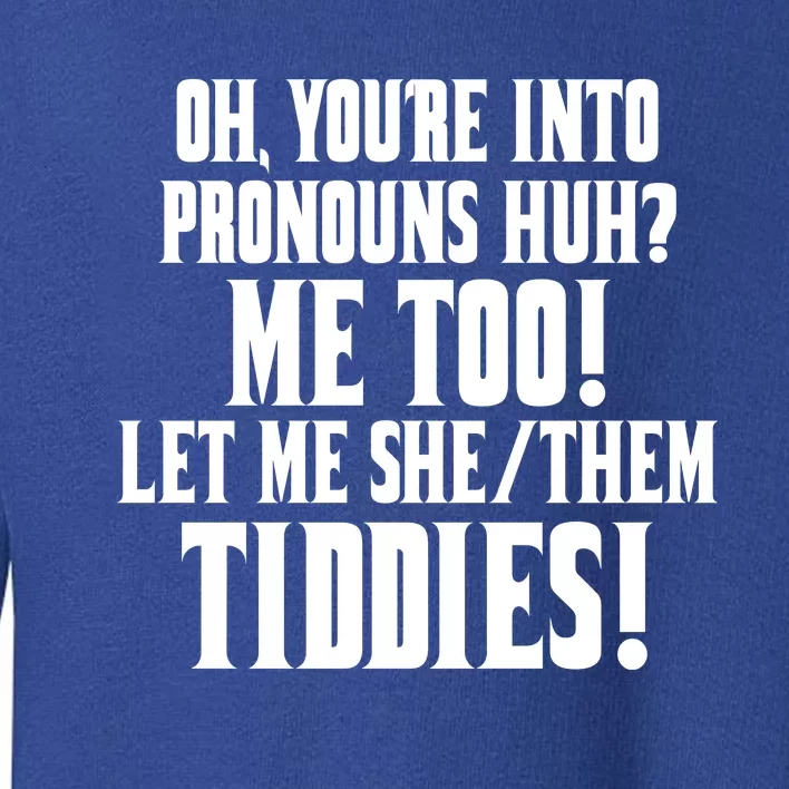 Oh Youre Into Pronouns Huh? Me Too Let Me She/Them Tiddies Toddler Sweatshirt