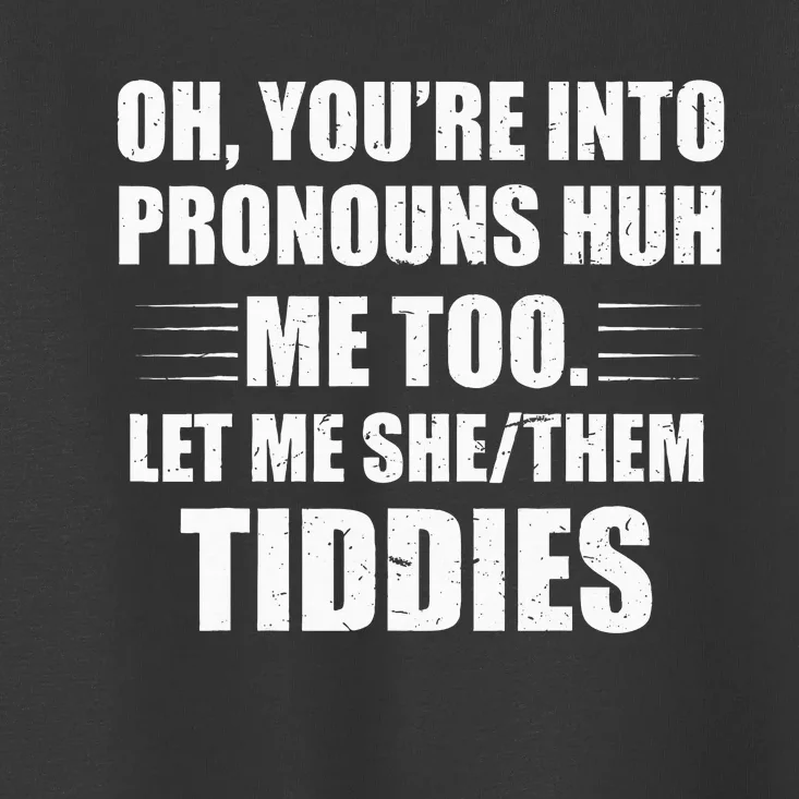 Oh YouRe Into Pronouns Huh Me Too Let Me Shethem Tiddies Toddler T-Shirt