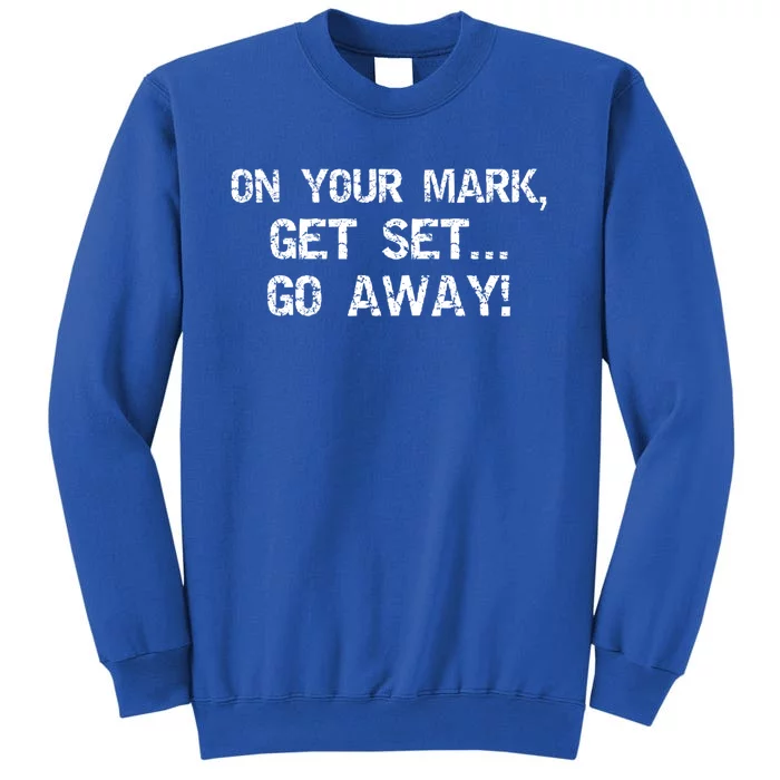 On Your Mark Get Set Go Away! Funny Sarcastic Gift Tall Sweatshirt