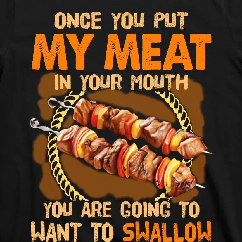 Once You Put My Meat In Your Mouth You Gonna Want To Swallow T-Shirt