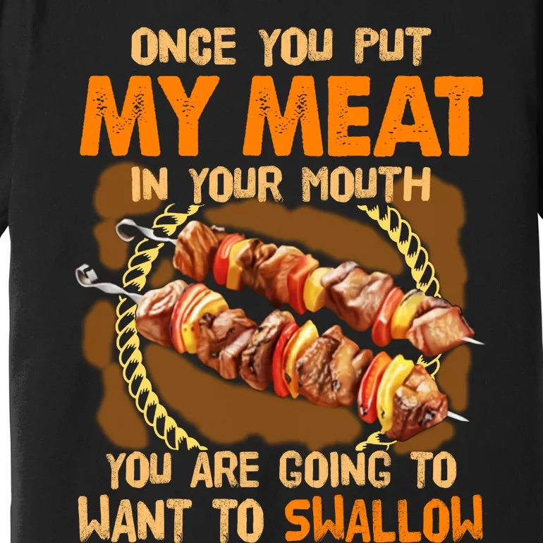 Once You Put My Meat In Your Mouth You Gonna Want To Swallow Premium T-Shirt