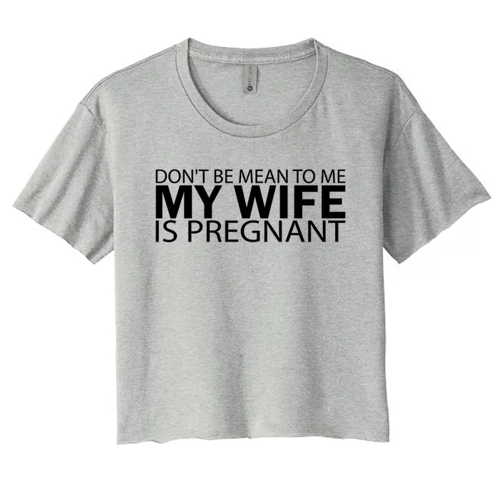 Pregnant Anouncet Dont Be Mean To Me My Wife Is Pregnant Gift Women's Crop Top Tee