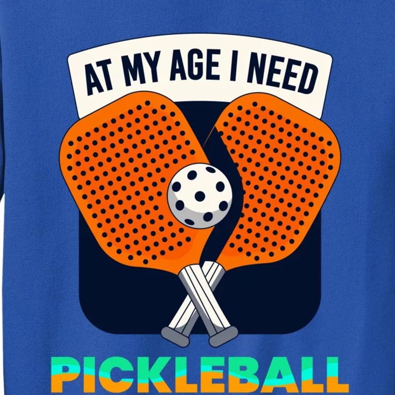 Pickleball At My Age I Need Pickleball Gift Tall Sweatshirt