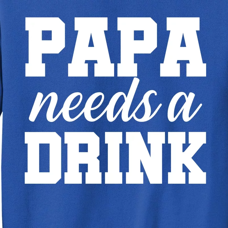 Papa Needs A Drink Tall Sweatshirt