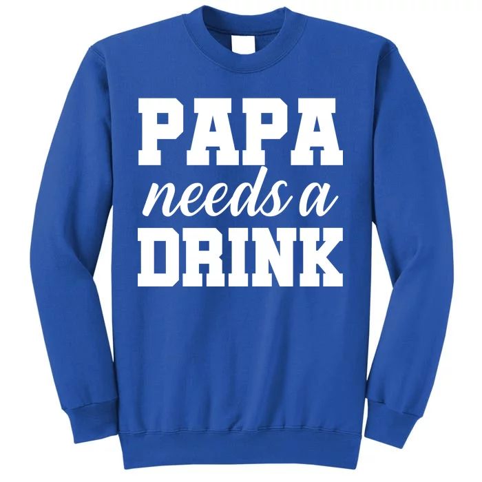 Papa Needs A Drink Tall Sweatshirt