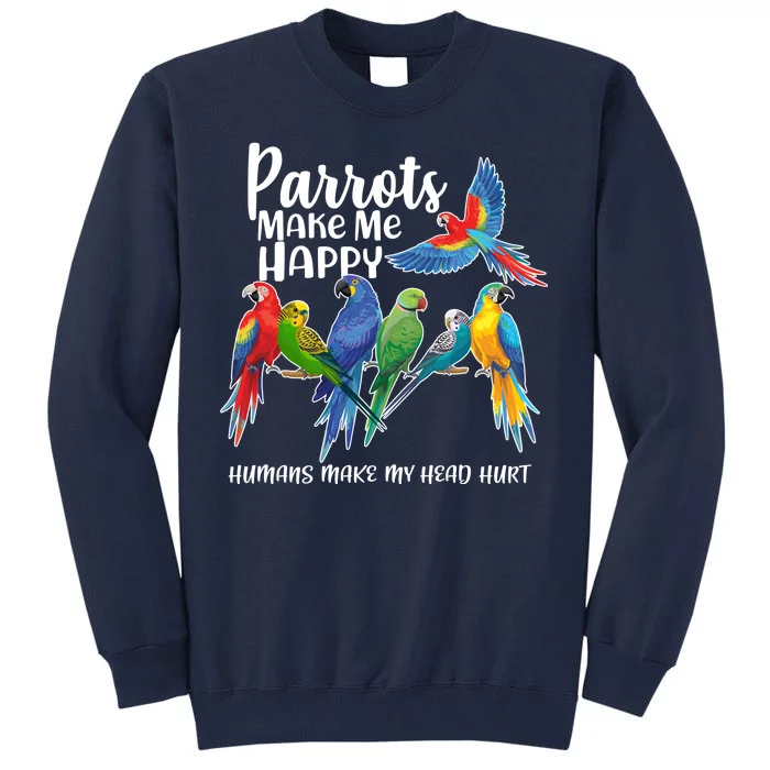 Parrots Make Me Happy Human Make My Head Hurt Tall Sweatshirt