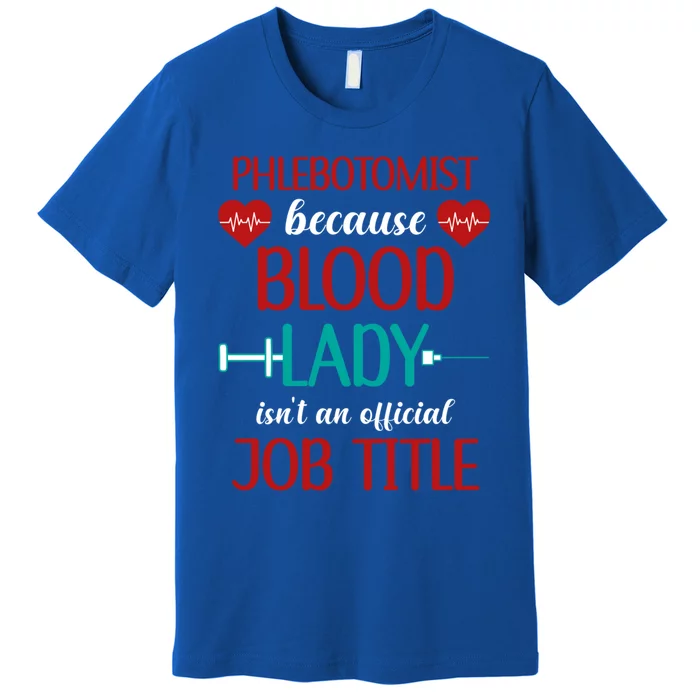 Phlebotomist Because Blood Lady Isnt An Job Title Cool Gift Premium T-Shirt