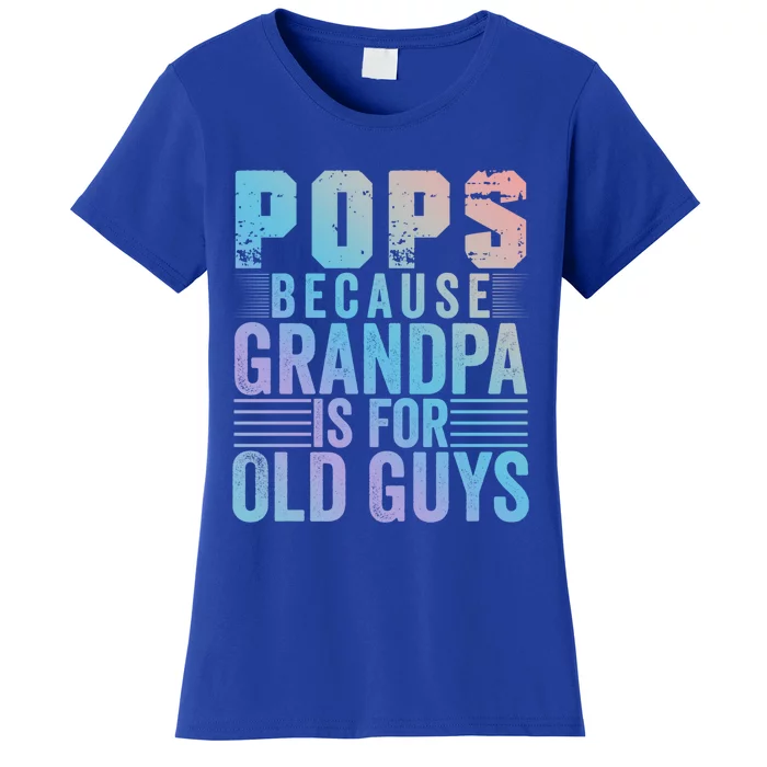 Pops Because Grandpa Is For Old Guys Funny Father's Day Gift Women's T-Shirt