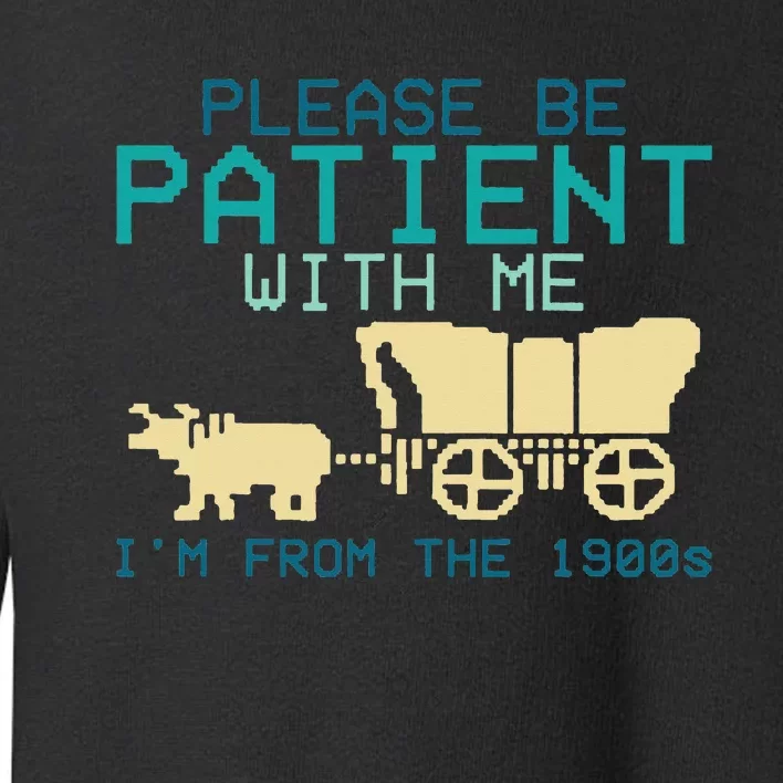 Please Be Patient With Me Im From The 1900s Toddler Sweatshirt