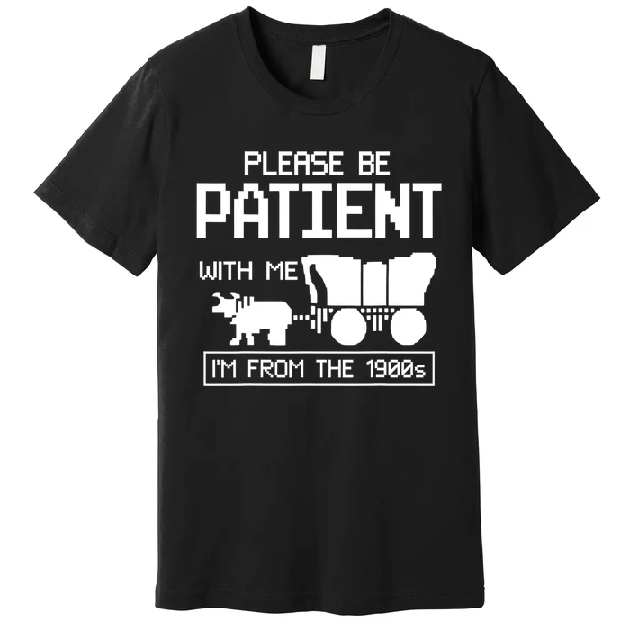 Please Be Patient With Me IM From The 1900s Gift Premium T-Shirt