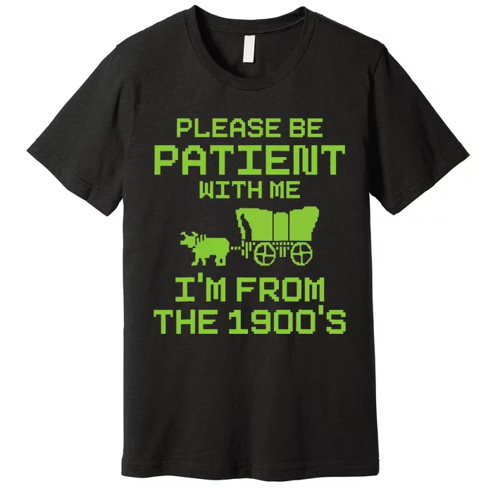 Please Be Patient With Me IM From The 1900S Funny Saying Premium T-Shirt