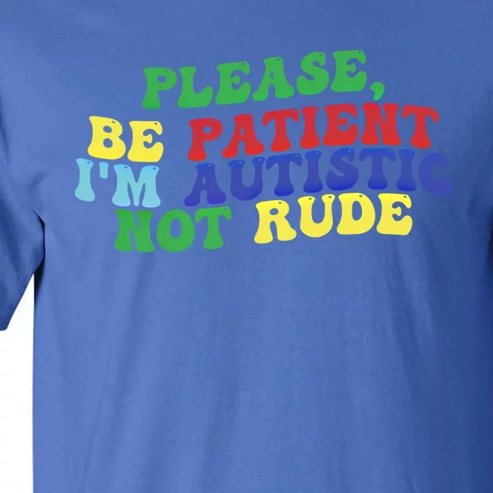 Please Be Patient IM Autistic Not Rude Gift Tall T-Shirt