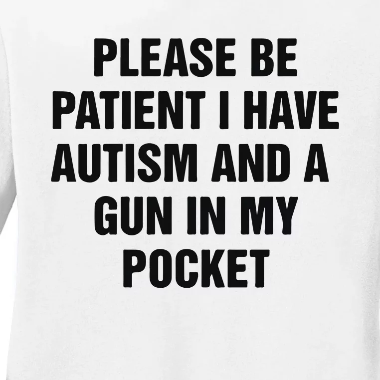 Please Be Patient I Have Autism And A Gun In My Pocket Ladies Long Sleeve Shirt