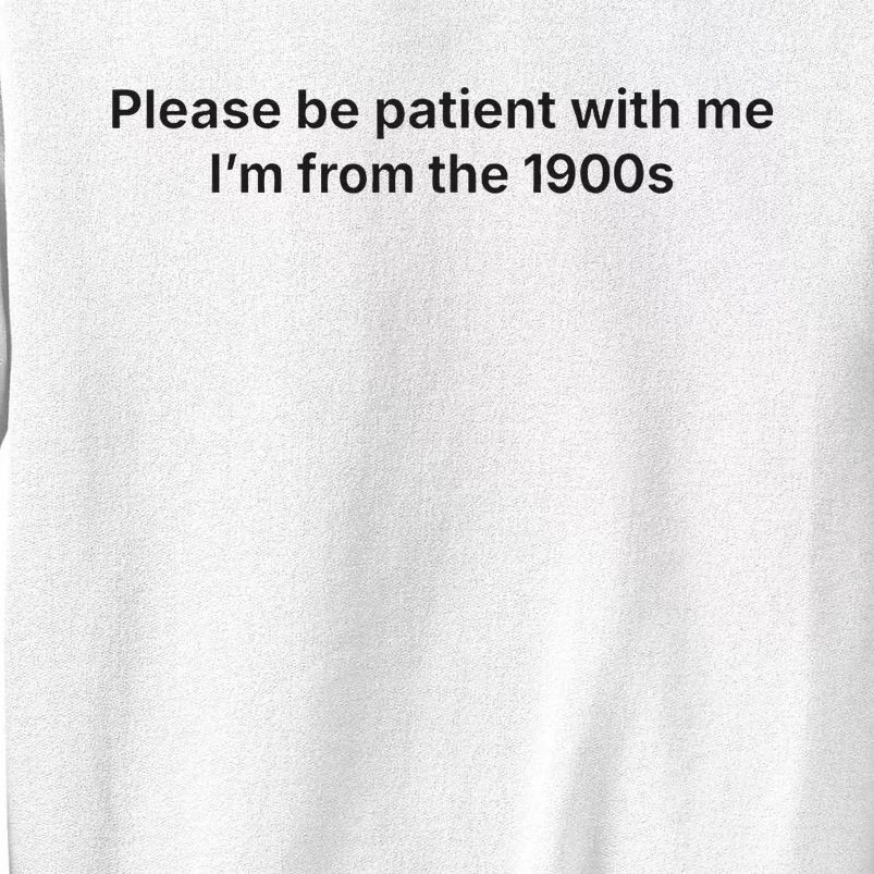 Please Be Patient With Me IM From The 1900s Sweatshirt