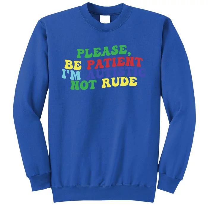 Please Be Patient IM Autistic Not Rude Great Gift Tall Sweatshirt