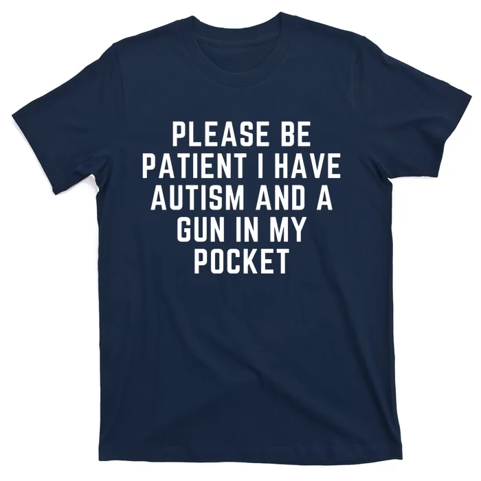 Please Be Patient I Have Autism And A Gun In My Pocket T-Shirt