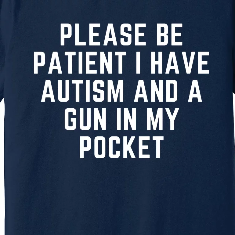 Please Be Patient I Have Autism And A Gun In My Pocket Premium T-Shirt