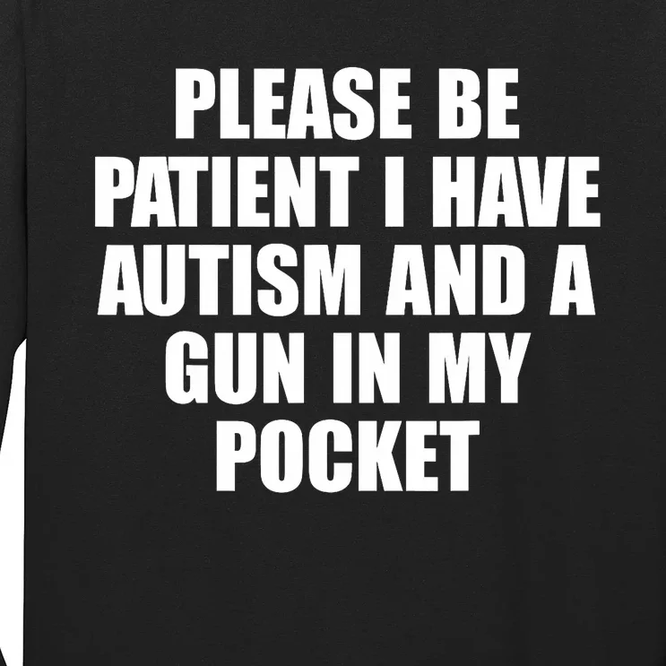 Please Be Patient I Have Autism And A Gun In My Pocket Long Sleeve Shirt