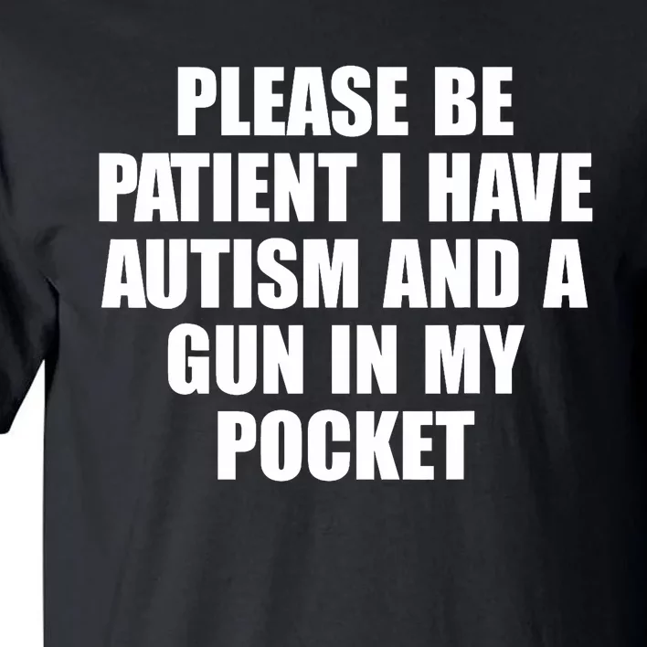 Please Be Patient I Have Autism And A Gun In My Pocket Tall T-Shirt