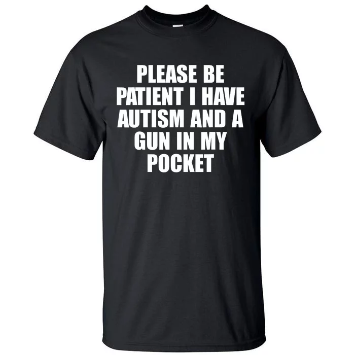 Please Be Patient I Have Autism And A Gun In My Pocket Tall T-Shirt