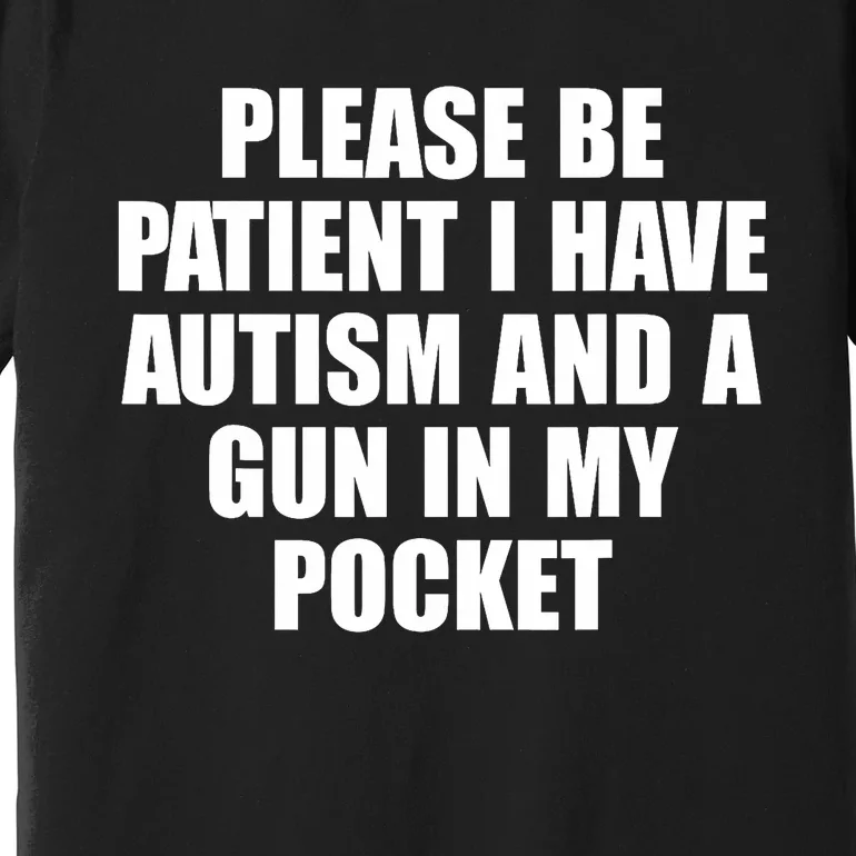 Please Be Patient I Have Autism And A Gun In My Pocket Premium T-Shirt