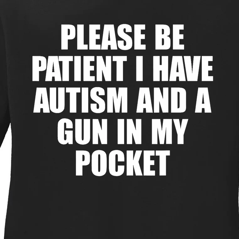 Please Be Patient I Have Autism And A Gun In My Pocket Ladies Long Sleeve Shirt