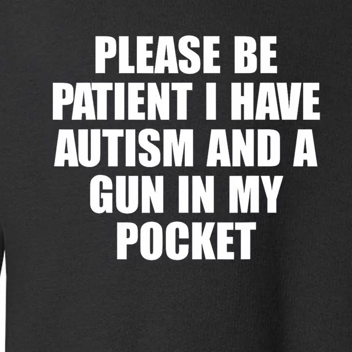 Please Be Patient I Have Autism And A Gun In My Pocket Toddler Sweatshirt