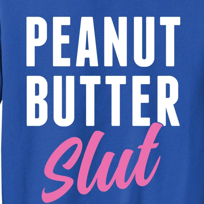 Peanut Butter Slut Peanut Butter Lover Peanut Butter Humor Gift Tall Sweatshirt