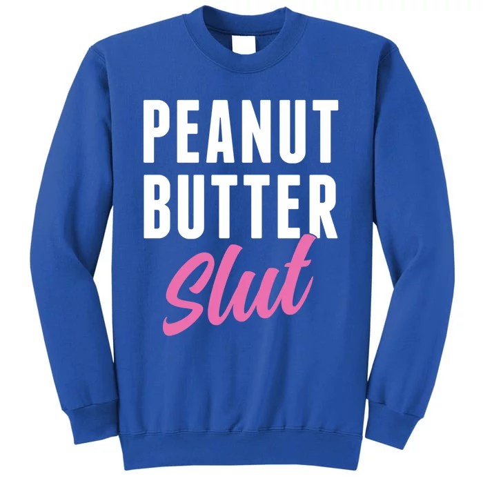 Peanut Butter Slut Peanut Butter Lover Peanut Butter Humor Gift Tall Sweatshirt