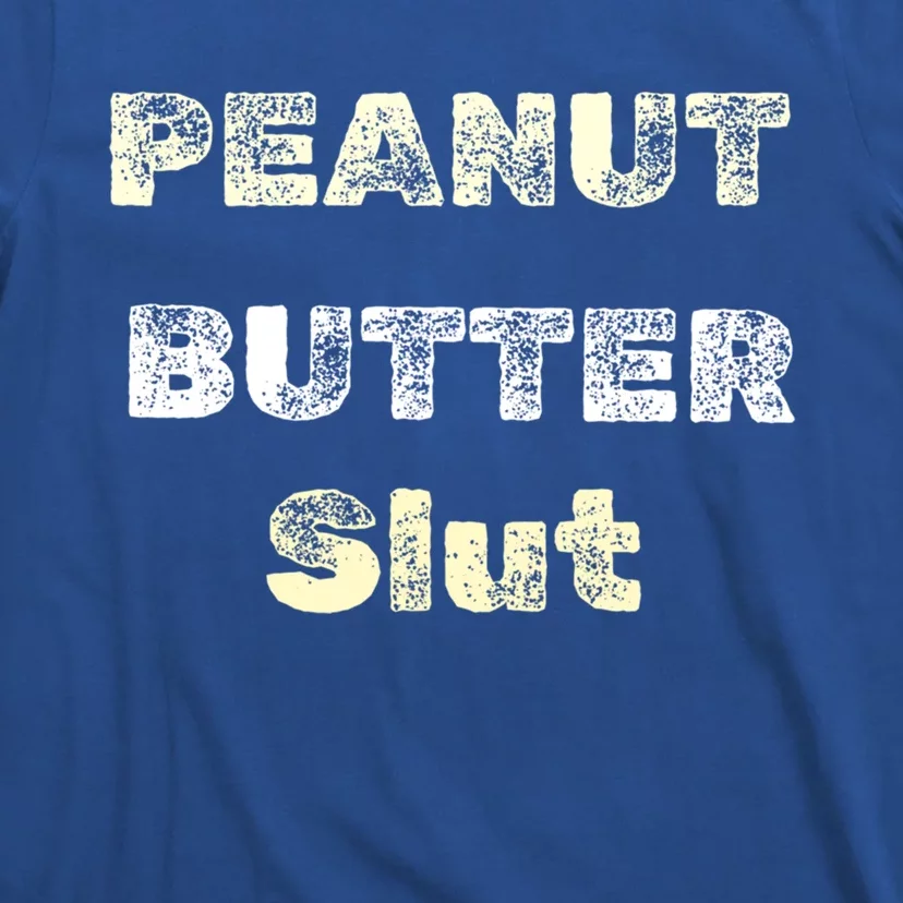 Peanut Butter Slut Food Lover Sarcastic Adult Humor Funny Cool Gift T-Shirt