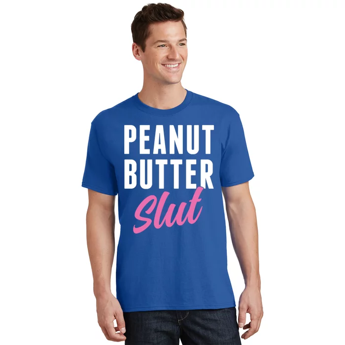 Peanut Butter Slut Peanut Butter Lover Peanut Butter Humor Gift T-Shirt