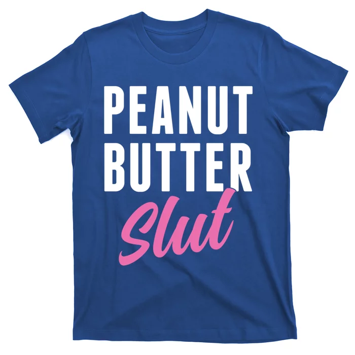 Peanut Butter Slut Peanut Butter Lover Peanut Butter Humor Gift T-Shirt