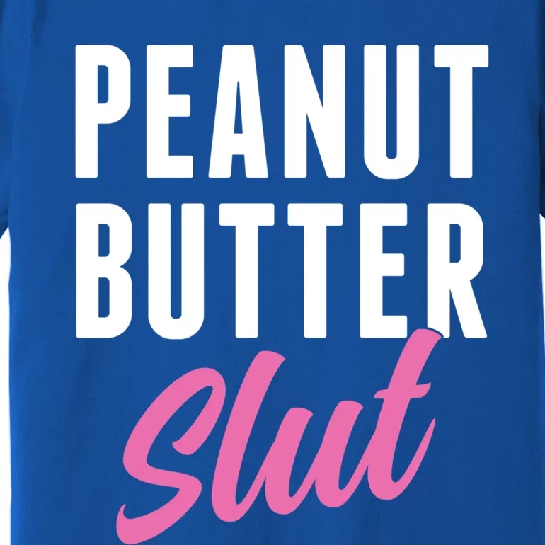 Peanut Butter Slut Peanut Butter Lover Peanut Butter Humor Gift Premium T-Shirt