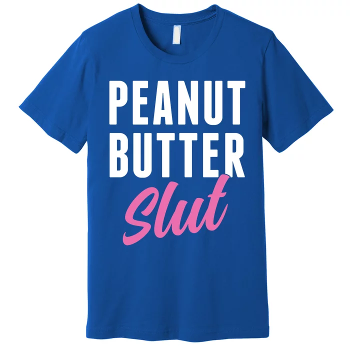 Peanut Butter Slut Peanut Butter Lover Peanut Butter Humor Gift Premium T-Shirt