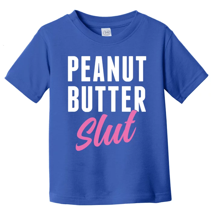 Peanut Butter Slut Peanut Butter Lover Peanut Butter Humor Gift Toddler T-Shirt