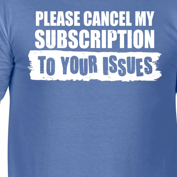 Please Cancel My Subscription To Your Issues Comfort Colors T-Shirt