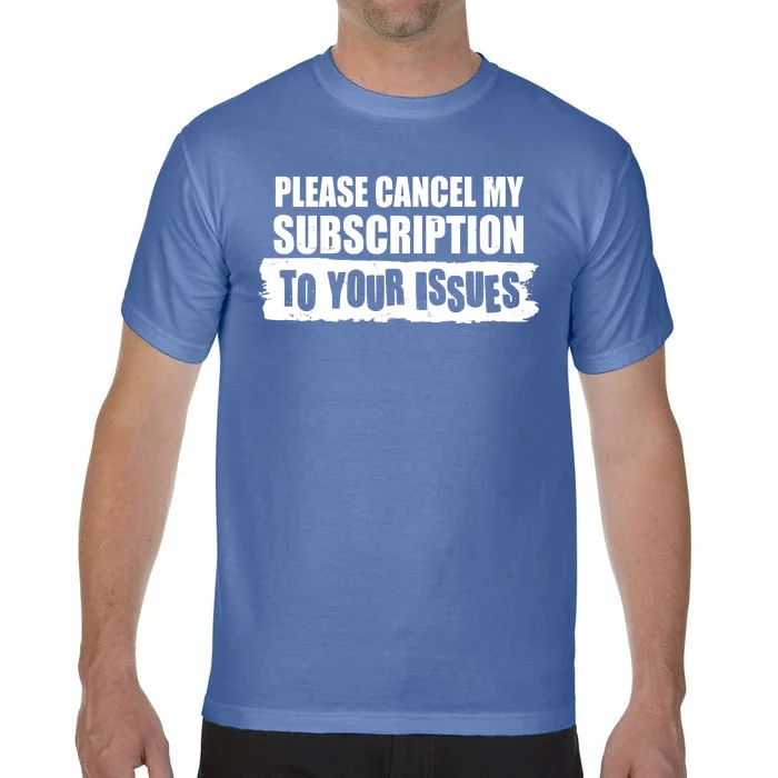 Please Cancel My Subscription To Your Issues Comfort Colors T-Shirt