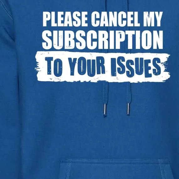 Please Cancel My Subscription To Your Issues Premium Hoodie