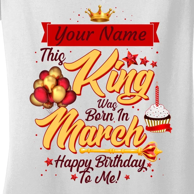 Personalized Custom Name This King Was Born In March Happy Birthday To Me Women's V-Neck T-Shirt