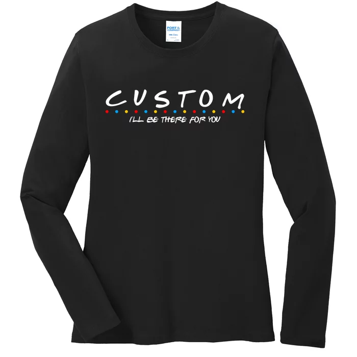 Personalized Custom Text ILl Be Here For You Ladies Long Sleeve Shirt